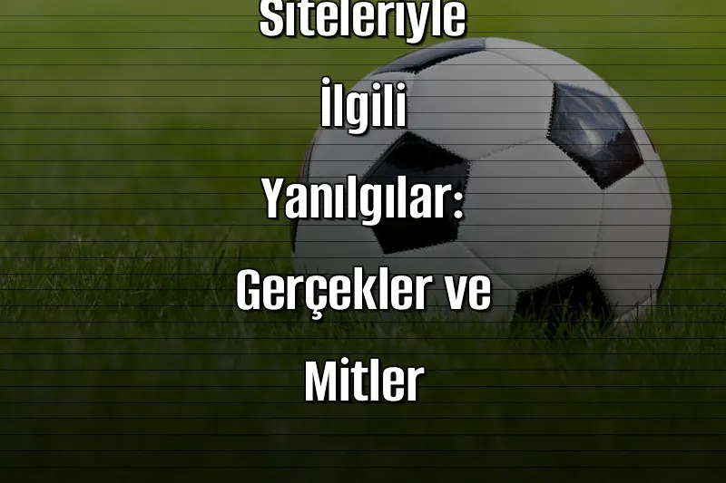 Bahis Siteleriyle İlgili Yanılgılar: Gerçekler ve Mitler